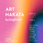 展覧会のお知らせ | ART HAKATA | 9月24日- 9月30日 | 2025 #tagboat
